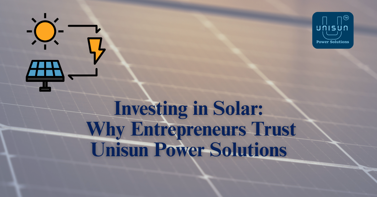 Investing in Solar: Why Entrepreneurs Trust Unisun Power Solutions