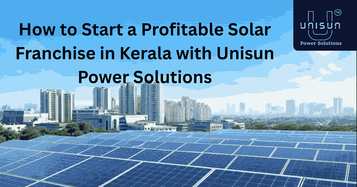 How to start a profitable solar franchise in kerala with Unisun Power Solutions