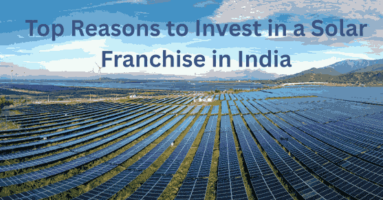 Top reasons to invest in solar franchise in india
