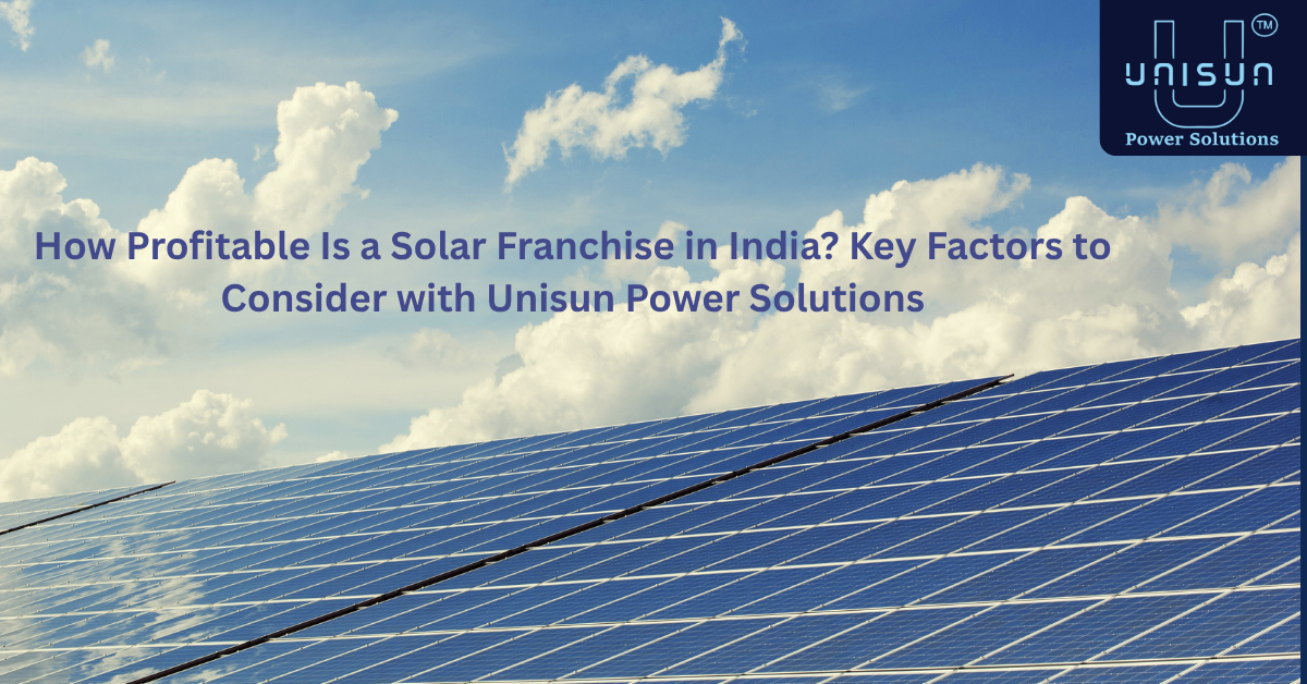 How Profitable Is a Solar Franchise in India? Key Factors to Consider with Unisun Power Solutions